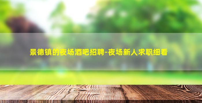 景德镇的夜场酒吧招聘-夜场新人求职细看